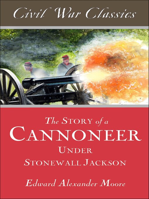 Title details for The Story of a Cannoneer Under Stonewall Jackson by Edward Alexander Moore - Available